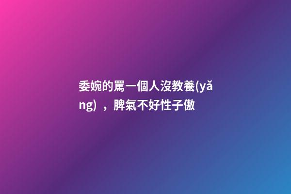 委婉的罵一個人沒教養(yǎng)，脾氣不好性子傲